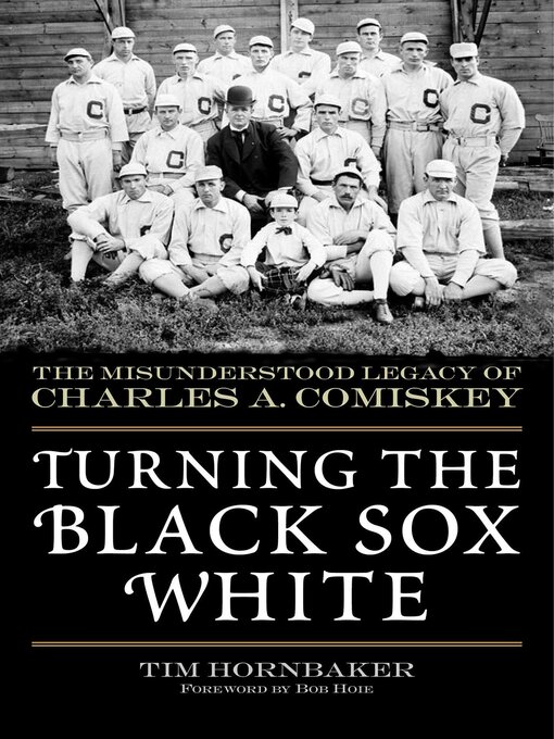 Title details for Turning the Black Sox White: the Misunderstood Legacy of Charles A. Comiskey by Tim Hornbaker - Available